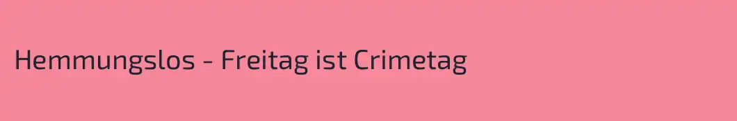 Hemmungslos - Freitag ist Crimetag